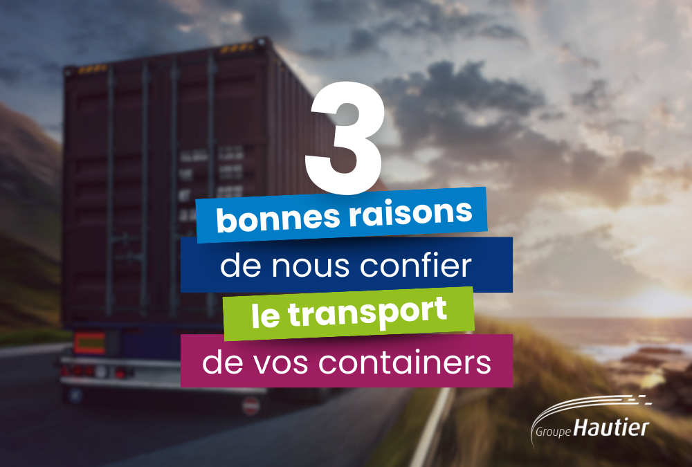 3 bonnes raisons de nous confier le transport de vos containers